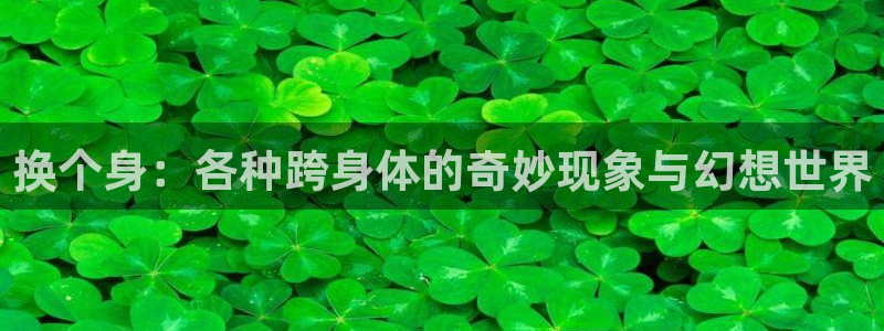 拷贝漫画腾牛网：换个身：各种跨身体的奇妙现象与幻想世界