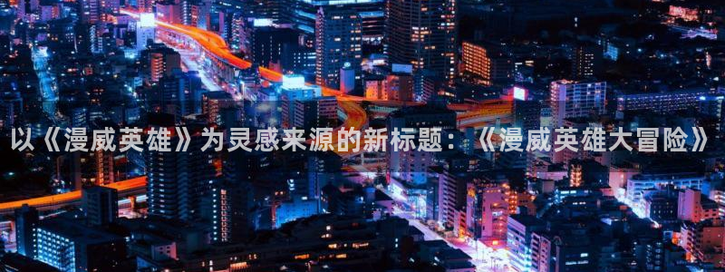 拷贝漫画ios：以《漫威英雄》为灵感来源的新标题：《漫威英雄大冒险》